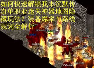 如何快速解锁我本沉默传奇单职业迷失神器地图隐藏玩法？装备爆率与路线规划全解析