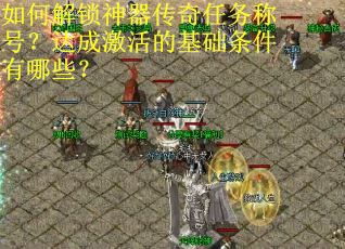 如何解锁神器传奇任务称号？达成激活的基础条件有哪些？
