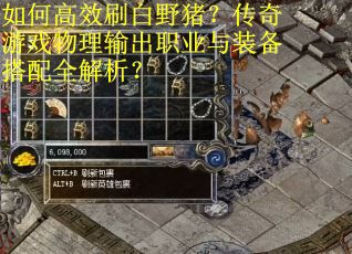 如何高效刷白野猪？传奇游戏物理输出职业与装备搭配全解析？