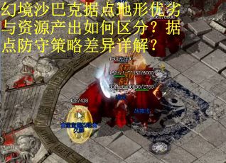 幻境沙巴克据点地形优劣与资源产出如何区分？据点防守策略差异详解？