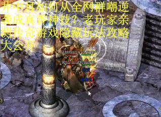 井中月如何从全网群嘲逆袭成真香神技？老玩家亲测传奇游戏隐藏玩法攻略大公开