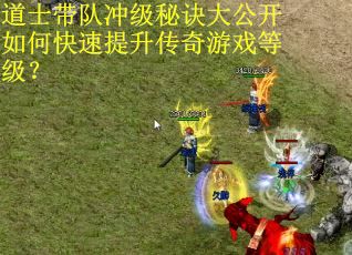 道士带队冲级秘诀大公开如何快速提升传奇游戏等级？