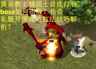 黄泉教主城战士首选打装boss如何击败？传奇私服开服高效打法技巧解析？
