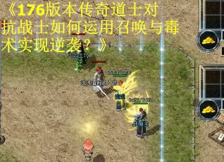 《176版本传奇道士对抗战士如何运用召唤与毒术实现逆袭？》