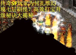传奇SF玩家为何扎堆幻境七层刷怪？高效打宝升级秘诀大揭秘