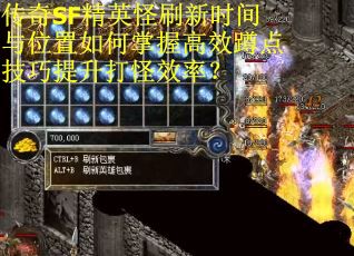 传奇SF精英怪刷新时间与位置如何掌握高效蹲点技巧提升打怪效率？