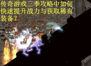 传奇游戏三季攻略中如何快速提升战力与获取稀有装备？