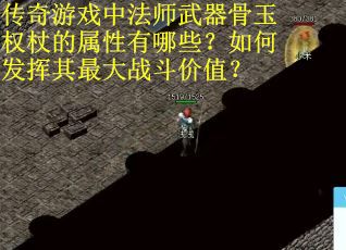 传奇游戏中法师武器骨玉权杖的属性有哪些？如何发挥其最大战斗价值？
