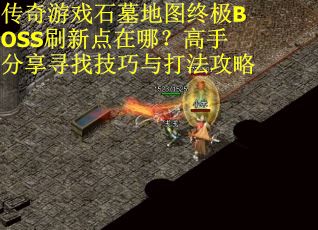 传奇游戏石墓地图终极BOSS刷新点在哪？高手分享寻找技巧与打法攻略
