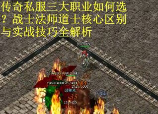 传奇私服三大职业如何选？战士法师道士核心区别与实战技巧全解析