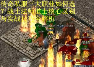 传奇私服三大职业如何选？战士法师道士核心区别与实战技巧全解析