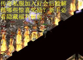 传奇私服加入行会后能解锁哪些惊喜奖励？新手必看隐藏福利解析