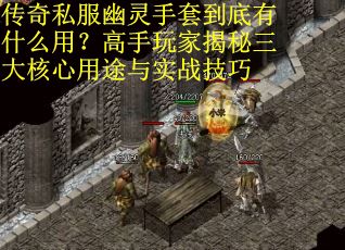 传奇私服幽灵手套到底有什么用？高手玩家揭秘三大核心用途与实战技巧