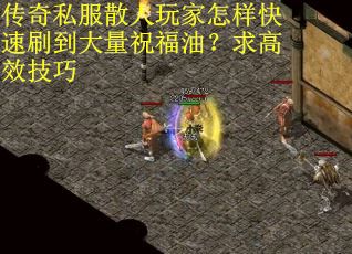 传奇私服散人玩家怎样快速刷到大量祝福油？求高效技巧
