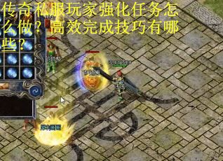 传奇私服玩家强化任务怎么做？高效完成技巧有哪些？