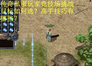传奇私服玩家竞技场挑战目标如何选？高手技巧有哪些？