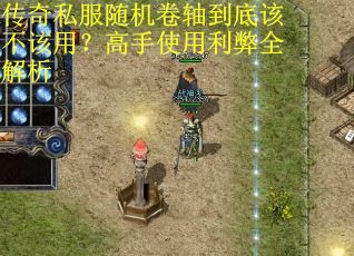 传奇私服随机卷轴到底该不该用？高手使用利弊全解析