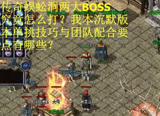 传奇蜈蚣洞两大BOSS究竟怎么打？我本沉默版本单挑技巧与团队配合要点有哪些？