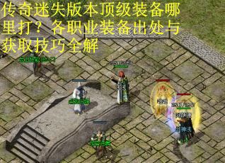 传奇迷失版本顶级装备哪里打？各职业装备出处与获取技巧全解