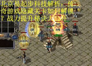 北京易起步科技解析：传奇游戏隐藏关卡如何解锁？战力提升秘诀大公开