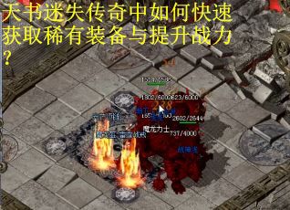 天书迷失传奇中如何快速获取稀有装备与提升战力？