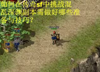 如何在传奇sf中挑战混乱深渊副本需做好哪些准备与技巧？