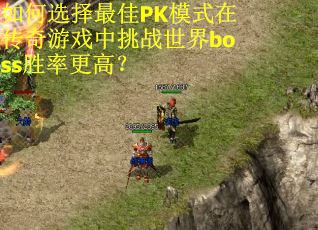 如何选择最佳PK模式在传奇游戏中挑战世界boss胜率更高？
