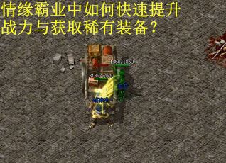 情缘霸业中如何快速提升战力与获取稀有装备？