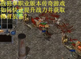 战狼单职业版本传奇游戏如何快速提升战力并获取稀有装备？