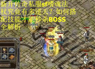 新开传奇私服sf嗜魂法杖究竟有多逆天？如何搭配技能才能秒杀BOSS全解析