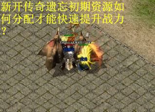 新开传奇遗忘初期资源如何分配才能快速提升战力？