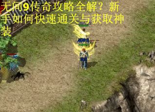 无间9传奇攻略全解？新手如何快速通关与获取神装
