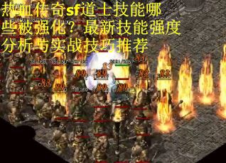 热血传奇sf道士技能哪些被强化？最新技能强度分析与实战技巧推荐