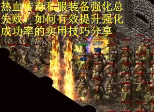 热血传奇私服装备强化总失败？如何有效提升强化成功率的实用技巧分享