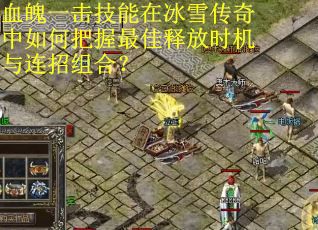 血魄一击技能在冰雪传奇中如何把握最佳释放时机与连招组合？