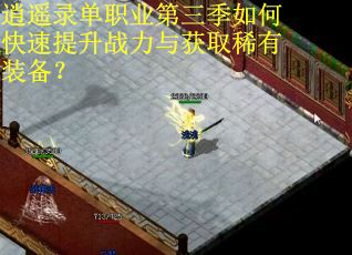 逍遥录单职业第三季如何快速提升战力与获取稀有装备？