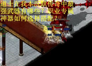 道士在我本沉默传奇中最强武器有哪些？职业专属神器如何选择搭配？