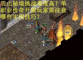 雪山秘境挑战难度高？单职业传奇开服玩家需注意哪些实用技巧？