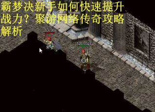 霸梦决新手如何快速提升战力？聚游网络传奇攻略解析