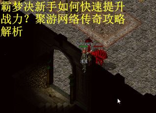 霸梦决新手如何快速提升战力？聚游网络传奇攻略解析