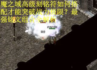 魔之域高级刻铭符如何搭配才能突破战力极限？最强铭文组合全解析