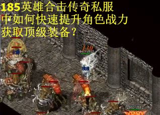 185英雄合击传奇私服中如何快速提升角色战力获取顶级装备？