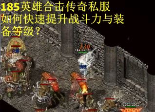 185英雄合击传奇私服如何快速提升战斗力与装备等级？