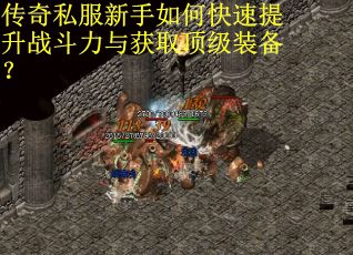传奇私服新手如何快速提升战斗力与获取顶级装备？