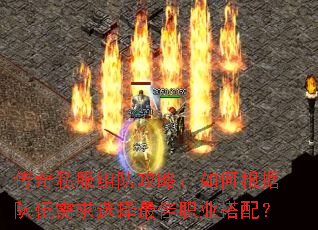 传奇私服组队攻略:如何根据队伍需求选择最佳职业搭配? 传奇私服组队攻略:如何根据队伍需求选择最佳职业搭配?