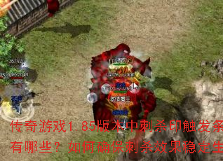 传奇游戏1.85版本中刺杀印触发条件有哪些?如何确保刺杀效果稳定生效? 传奇游戏1.85版本中刺杀印触发条件有哪些?如何确保刺杀效果稳定生效?