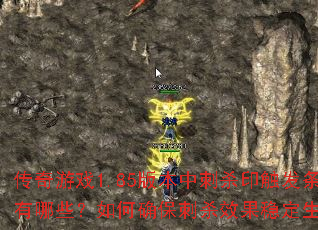 传奇游戏1.85版本中刺杀印触发条件有哪些?如何确保刺杀效果稳定生效? 传奇游戏1.85版本中刺杀印触发条件有哪些?如何确保刺杀效果稳定生效?