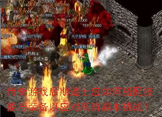 传奇游戏后期道士应如何搭配技能与装备以应对高阶副本挑战? 传奇游戏后期道士应如何搭配技能与装备以应对高阶副本挑战?