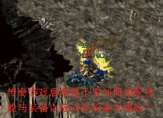 传奇游戏后期道士应如何搭配技能与装备以应对高阶副本挑战? 传奇游戏后期道士应如何搭配技能与装备以应对高阶副本挑战?