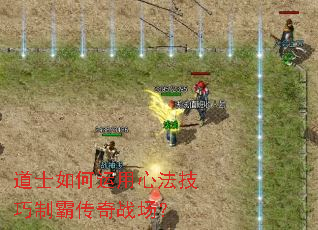道士如何运用心法技巧制霸传奇战场? 道士如何运用心法技巧制霸传奇战场?